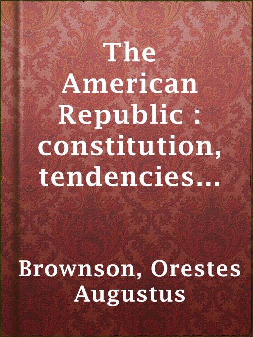 Title details for The American Republic : constitution, tendencies and destiny by Orestes Augustus Brownson - Available
